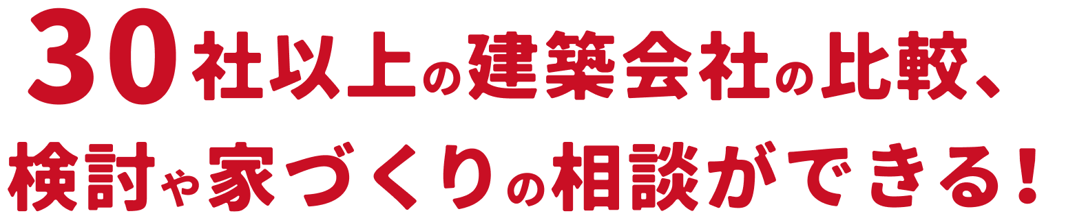 30社以上の建築会社の比較、検討や家づくりの相談ができる!
